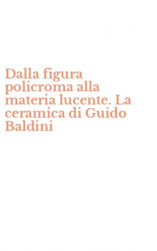 Dalla figura policroma alla materia lucente. La ceramica di Guido Baldini