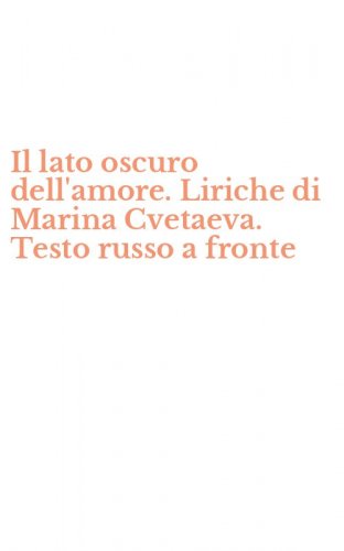 Il lato oscuro dell'amore. Liriche di Marina Cvetaeva. Testo russo a fronte