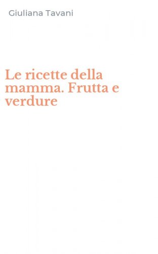 Le ricette della mamma. Frutta e verdure