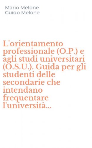 L'orientamento professionale (O.P.) e agli studi universitari (O.S.U.). Guida per gli studenti delle secondarie che intendano frequentare l'universit&agrave;...