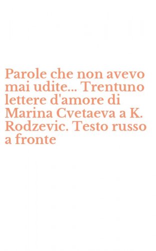 Parole che non avevo mai udite... Trentuno lettere d'amore di Marina Cvetaeva a K. Rodzevic. Testo russo a fronte