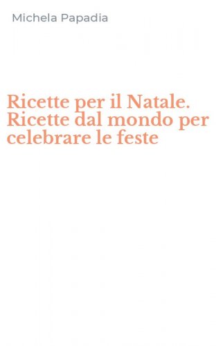 Ricette per il Natale. Ricette dal mondo per celebrare le feste