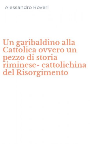 Un garibaldino alla Cattolica ovvero un pezzo di storia riminese- cattolichina del Risorgimento