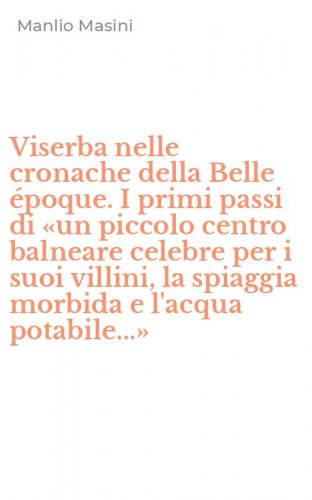 Viserba nelle cronache della Belle &eacute;poque. I primi passi di &laquo;un piccolo centro balneare celebre per i suoi villini, la spiaggia morbida e l'acqua potabile...&raquo;