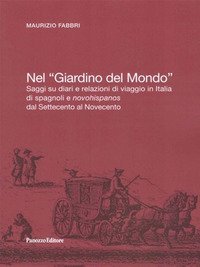 Nel &laquo;Giardino del Mondo&raquo;. Saggi su diari e relazioni di viaggio in Italia di spagnoli e novohispanos dal Settecento al Novecento