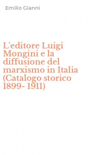 L'editore Luigi Mongini e la diffusione del marxismo in Italia (Catalogo storico 1899-1911)