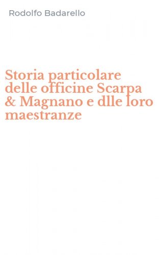 Storia particolare delle officine Scarpa & Magnano e dlle loro maestranze