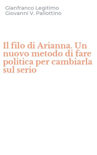 Il filo di Arianna. Un nuovo metodo di fare politica per cambiarla sul serio