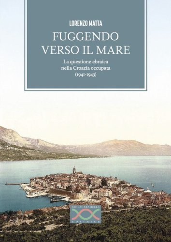 Fuggendo verso il mare. La questione ebraica nella Croazia occupata (1941-1943)