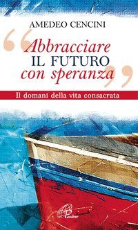 &laquo;Abbracciare il futuro con speranza&raquo;. Il domani della vita consacrata
