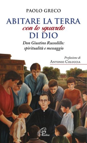 Abitare la terra con lo sguardo di Dio. Don Giustino Russolillo: spiritualit&agrave; e messaggio