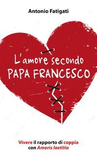 L'amore secondo papa Francesco. Vivere il rapporto di coppia con Amoris laetitia