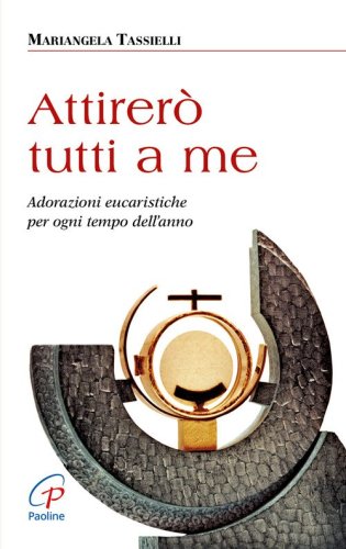 Attirer&ograve; tutti a me. Adorazioni eucaristiche per ogni tempo dell'anno