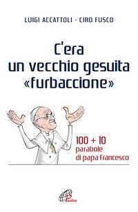 C'era un vecchio gesuita &laquo;furbaccione&raquo;. 100 + 10 parabole di papa Francesco