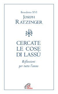 Cercate le cose di lass&ugrave;. Riflessioni per tutto l'anno