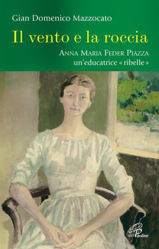 Il vento e la roccia. Anna Maria Feder Piazza, un'educatrice &laquo;ribelle&raquo;