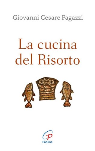 La cucina del Risorto. Ges&ugrave; &laquo;cuoco&raquo; per l'umanit&agrave; affamata