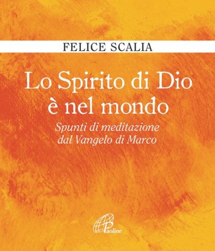 Lo Spirito di Dio &egrave; nel mondo. Spunti di meditazione dal Vangelo di Marco - SPUNTI DI MEDITAZIONE DAL VANGELO DI MARCO