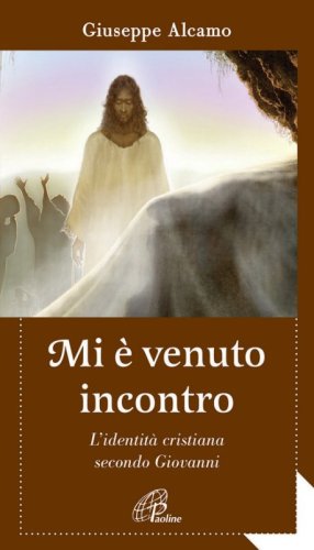 Mi &egrave; venuto incontro. L'identit&agrave; cristiana secondo Giovanni - L'IDENTITA' CRISTIANA SECONDO GIOVANNI