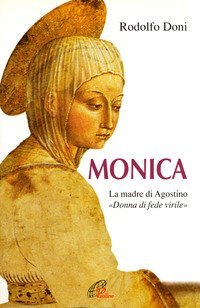 Monica. La madre di Agostino. &laquo;Donna di fede virile&raquo;