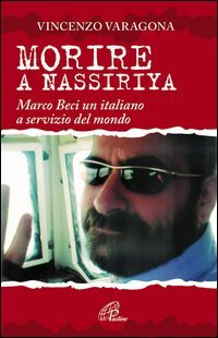 Morire a Nassiriya. Marco Beci un italiano a servizio del mondo - MARCO BECI UN ITALIANO A SERVIZIO DEL MONDO