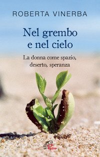 Nel grembo e nel cielo. La donna come spazio, deserto, speranza - LA DONNA COME SPAZIO, DESERTO, SPERANZA.