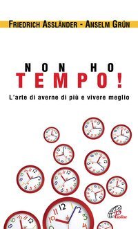 Non ho tempo. L'arte di averne di pi&ugrave; e vivere meglio