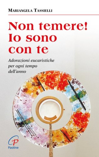 Non temere! Io sono con te. Adorazioni eucaristiche per ogni tempo dell'anno - ADORAZIONI EUCARISTICHE PER OGNI TEMPO DELL'ANNO