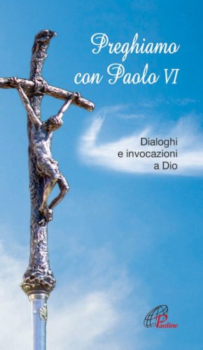 Preghiamo con Paolo VI. Dialoghi e invocazioni a Dio