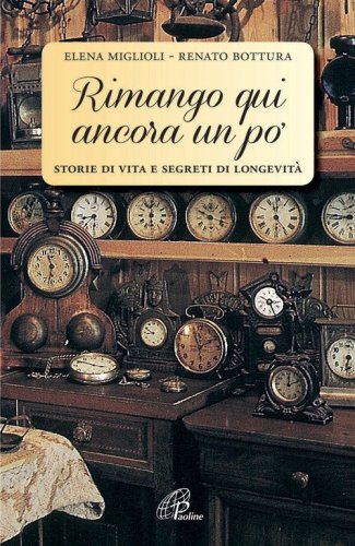 Rimango qui ancora un po'. Storie di vita e segreti di longevit&agrave; - STORIE DI VITA E SEGRETI DI LONGEVITA'