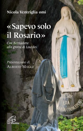 &laquo;Sapevo solo il Rosario&raquo;. Con Bernadette alla grotta di Lourdes
