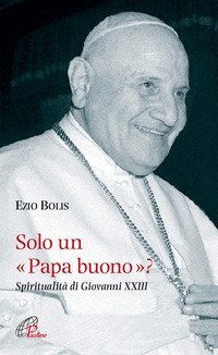 Solo un papa buono? Spiritualit&agrave; di Giovanni XXIII - SPIRITUALITA' DI GIOVANNI XXIII