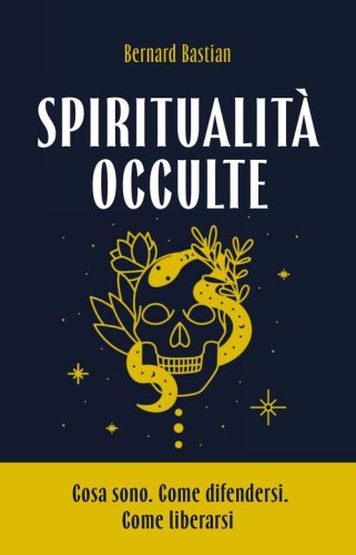 Spiritualit&agrave; occulte. Cosa sono. Come difendersi. Come liberarsi