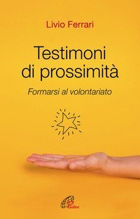 Testimoni di prossimit&agrave;. Formarsi al volontariato