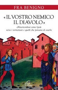 &laquo;Il vostro nemico, il diavolo&raquo;. Misericordiosi come Ges&ugrave; verso i tormentati e quelli che pensano di esserlo