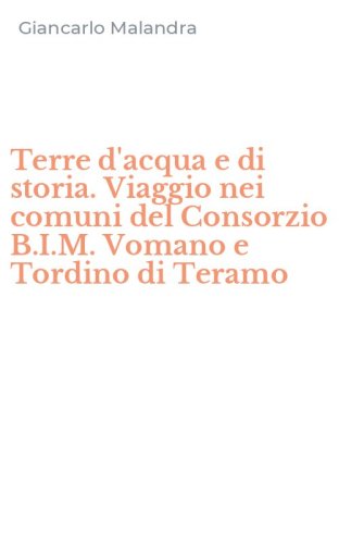 Terre d'acqua e di storia. Viaggio nei comuni del Consorzio B.I.M. Vomano e Tordino di Teramo