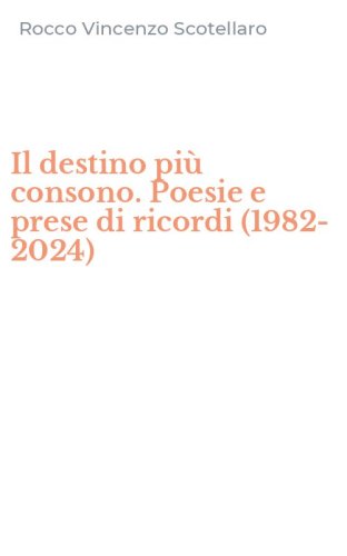 Il destino pi&ugrave; consono. Poesie e prese di ricordi (1982-2024)