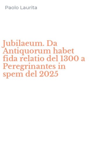 Jubilaeum. Da Antiquorum habet fida relatio del 1300 a Peregrinantes in spem del 2025