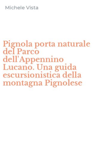 Pignola porta naturale del Parco dell'Appennino Lucano. Una guida escursionistica della montagna Pignolese