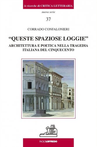 &laquo;Queste spaziose loggie&raquo;. Architettura e poetica nella tragedia italiana del Cinquecento