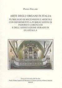 Arte degli organi in Italia. Florilegio di recensioni e articoli con riferimento a pubblicazioni di Federico Lorenzani e dell'Associazione Serassi in Guastalla