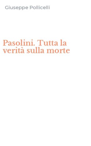 Pasolini. Tutta la verit&agrave; sulla morte