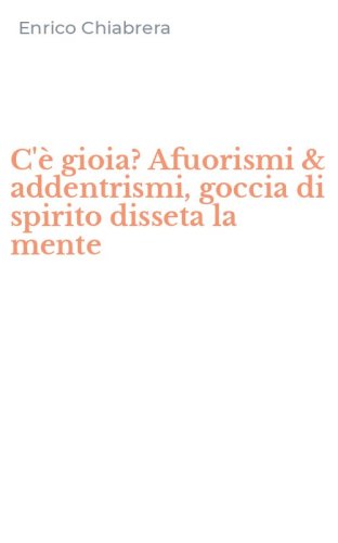 C'&egrave; gioia? Afuorismi & addentrismi, goccia di spirito disseta la mente