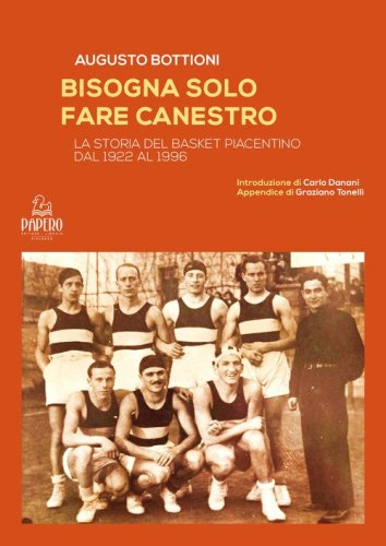 Bisogna solo fare canestro. La storia del basket piacentino dal 1922 al 1996