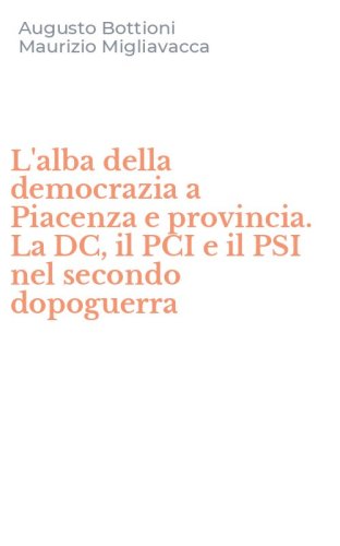 L'alba della democrazia a Piacenza e provincia. La DC, il PCI e il PSI nel secondo dopoguerra
