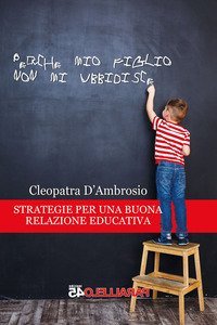 Perch&eacute; mio figlio non mi ubbidisce. Strategie per una buona relazione educativa