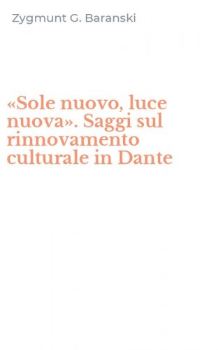 &laquo;Sole nuovo, luce nuova&raquo;. Saggi sul rinnovamento culturale in Dante