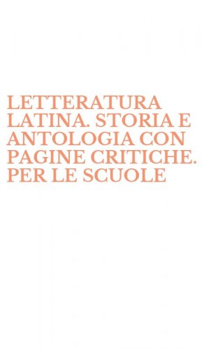 LETTERATURA LATINA. STORIA E ANTOLOGIA CON PAGINE CRITICHE. PER LE SCUOLE - SUPERIORI
