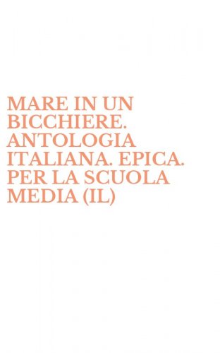 MARE IN UN BICCHIERE. ANTOLOGIA ITALIANA. EPICA. PER LA SCUOLA MEDIA (IL)