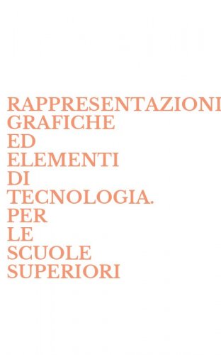 RAPPRESENTAZIONI GRAFICHE ED ELEMENTI DI TECNOLOGIA. PER LE SCUOLE SUPERIORI